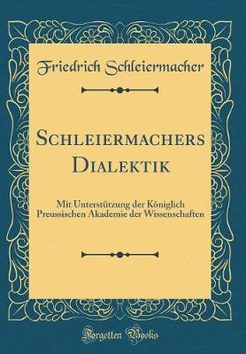 Schleiermachers Dialektik: Mit Unterstutzung Der Koeniglich Preussischen Akademie Der Wissenschaften (Classic Reprint)