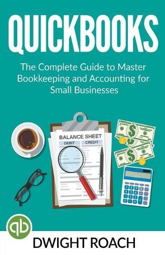 Quickbooks: The Complete Guide to Master Bookkeeping and Accounting for Small Businesses