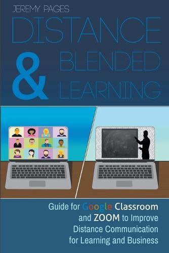 Distance & Blended Learning: Guide for Google Classroom and Zoom to Improve Distance Communication for Learning and Business