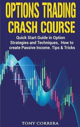 Options Trading Crash Course: Quick Start Guide in Option, Strategies and Techniques, how to Create Passive Income. Tips and Tricks.