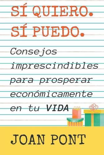 Si quiero. Si, puedo. Consejos imprescindibles para prosperar economicamente en tu vida.