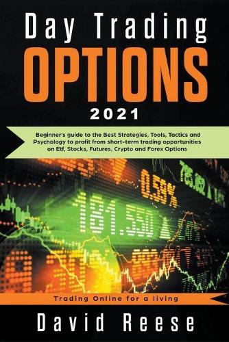 Day Trading Options: A Beginner's Guide to the Best Strategies, Tools, Tactics, and Psychology to Profit from Short-Term Trading Opportunities on ETF, Stocks, Futures, Crypto, and Forex Options