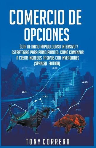 Comercio de Opciones: Guía de Inicio Rápido, Curso Intensivo y Estrategias para Principiantes, Cómo Comenzar a Crear Ingresos Pasivos con Inversiones.(Spanish Edition)