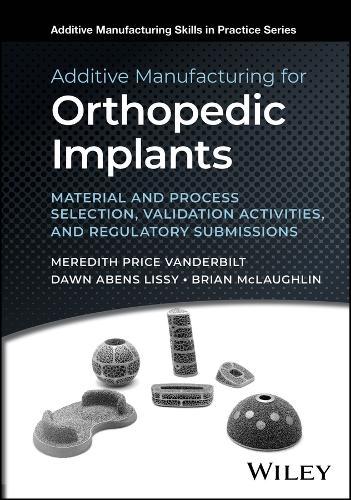 Additive Manufacturing for Orthopedic Implants: Material and Process Selection, Validation Activities, and Regulatory Submissions