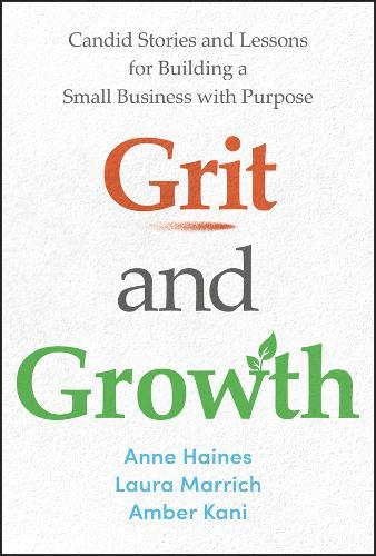 Grit and Growth: Candid Stories and Lessons for Building a Small Business with Purpose