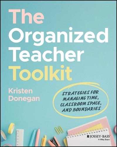 The Organized Teacher Toolkit: Strategies for Managing Time, Classroom Space, and Boundaries
