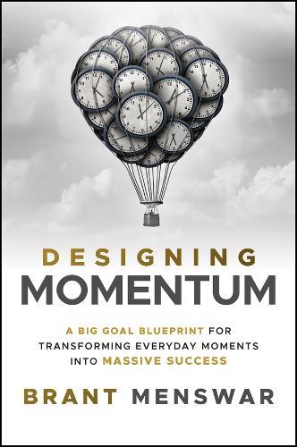 Designing Momentum: A Big Goal Blueprint for Transforming Everyday Moments into Massive Success