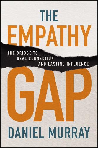 The Empathy Gap: The Bridge to Real Connection and Lasting Influence