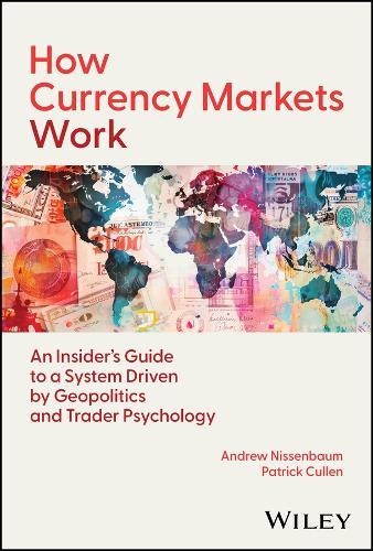 How Currency Markets Work:  An Insider's Guide to a System Driven by Geopolitics and Trader Psychology