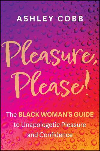 Pleasure, Please!: The Black Woman's Guide to Unapologetic Pleasure and Confidence