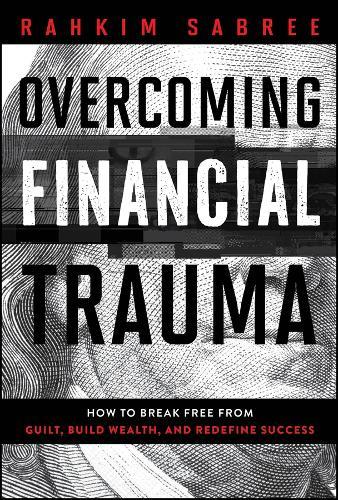 Overcoming Financial Trauma: How to Break Free from Guilt, Build Wealth, and Redefine Success