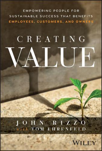 Creating Value: Empowering People for Sustainable Success that Benefits Employees, Customers, and Owners