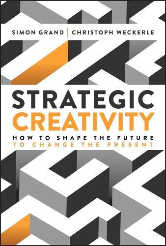 Strategic Creativity: How to Shape the Future to Change the Present