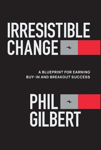 Irresistible Change: A Blueprint for Earning Buy-In and Breakout Success