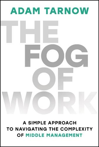 The Fog of Work: A Simple Approach to Navigating the Complexity of Middle Management