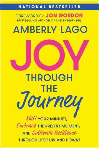 Joy Through the Journey: Shift Your Mindset, Embrace the Present Moment, and Cultivate Resilience Through Life's Ups and Downs