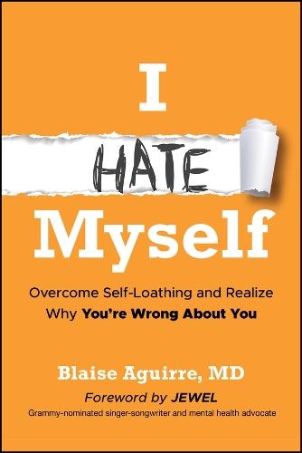 I Hate Myself: Overcome Self-Loathing and Realize Why You're Wrong About You