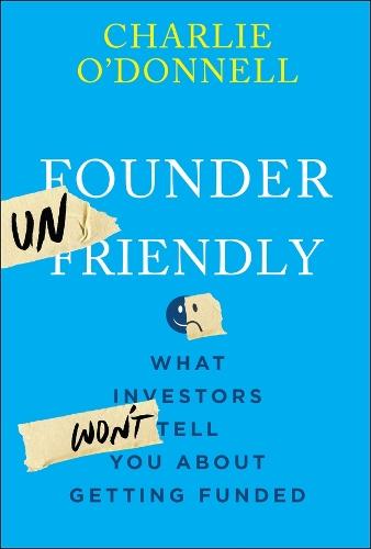 Founder Unfriendly: What Investors Won't Tell You About Getting Funded