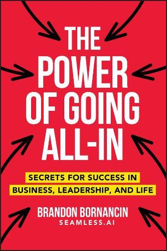 The Power of Going All-In: Secrets for Success in Business, Leadership, and Life