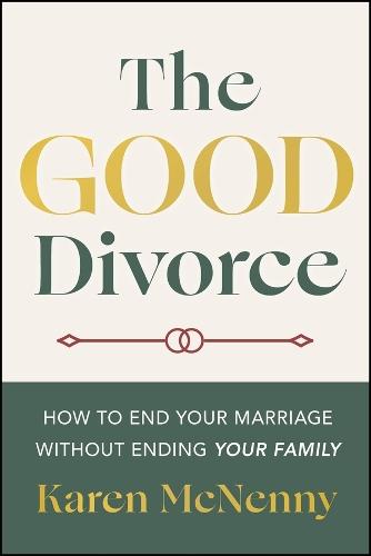The Good Divorce: How to End Your Marriage Without Ending Your Family