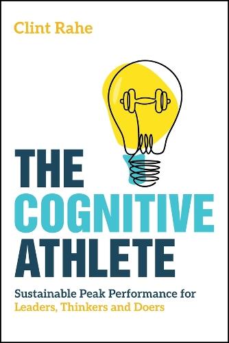 The Cognitive Athlete: Sustainable Peak Performance for Leaders, Thinkers and Doers