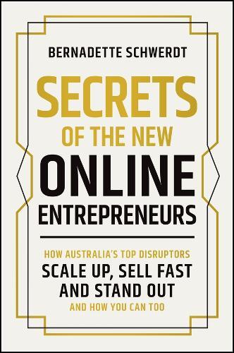 Secrets of the New Online Entrepreneurs: How Australia's Top Disruptors Scale Up, Sell Fast and Stand Out - And How You Can Too