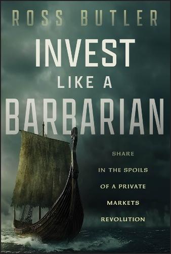 Invest like a Barbarian: Share in the Spoils of a Private Markets Revolution