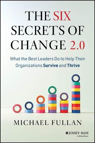 The Six Secrets of Change 2.0: What the Best Leaders Do to Help Their Organizations Survive and Thrive