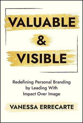 Valuable and Visible: Redefining Personal Branding by Leading with Impact Over Image