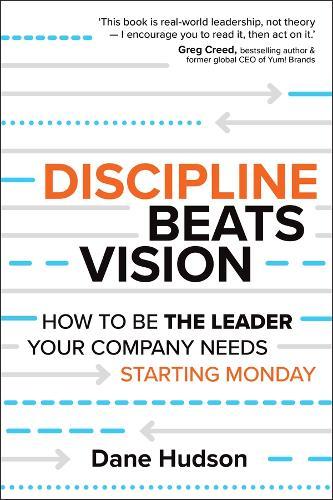 Discipline Beats Vision: How to Be the Leader Your Company Needs -- Starting Monday