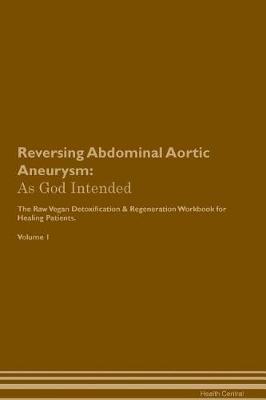 Reversing Abdominal Aortic Aneurysm: As God Intended The Raw Vegan Plant-Based Detoxification & Regeneration Workbook for Healing Patients. Volume 1