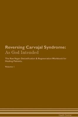 Reversing Carvajal Syndrome: As God Intended The Raw Vegan Plant-Based Detoxification & Regeneration Workbook for Healing Patients. Volume 1