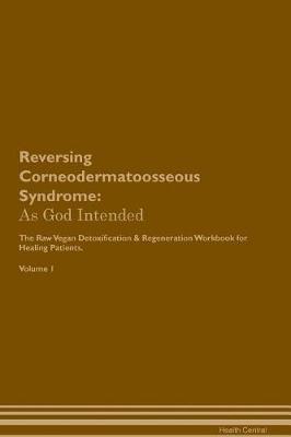 Reversing Corneodermatoosseous Syndrome: As God Intended The Raw Vegan Plant-Based Detoxification & Regeneration Workbook for Healing Patients. Volume 1