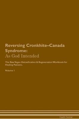 Reversing Cronkhite-Canada Syndrome: As God Intended The Raw Vegan Plant-Based Detoxification & Regeneration Workbook for Healing Patients. Volume 1