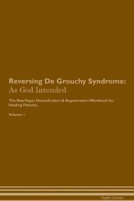 Reversing De Grouchy Syndrome: As God Intended The Raw Vegan Plant-Based Detoxification & Regeneration Workbook for Healing Patients. Volume 1