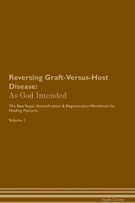 Reversing Graft-Versus-Host Disease: As God Intended The Raw Vegan Plant-Based Detoxification & Regeneration Workbook for Healing Patients. Volume 1
