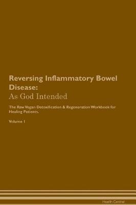 Reversing Inflammatory Bowel Disease: As God Intended The Raw Vegan Plant-Based Detoxification & Regeneration Workbook for Healing Patients. Volume 1