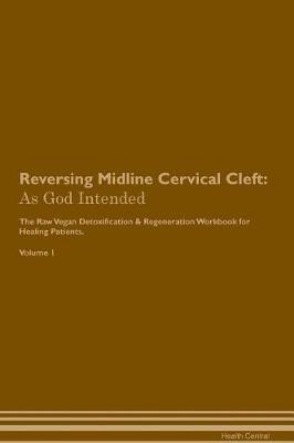 Reversing Midline Cervical Cleft: As God Intended The Raw Vegan Plant-Based Detoxification & Regeneration Workbook for Healing Patients. Volume 1