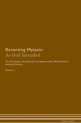 Reversing Myiasis: As God Intended The Raw Vegan Plant-Based Detoxification & Regeneration Workbook for Healing Patients. Volume 1