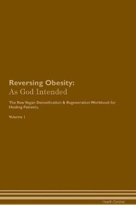 Reversing Obesity: As God Intended The Raw Vegan Plant-Based Detoxification & Regeneration Workbook for Healing Patients. Volume 1