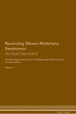 Reversing Oliver-Mcfarlane Syndrome: As God Intended The Raw Vegan Plant-Based Detoxification & Regeneration Workbook for Healing Patients. Volume 1