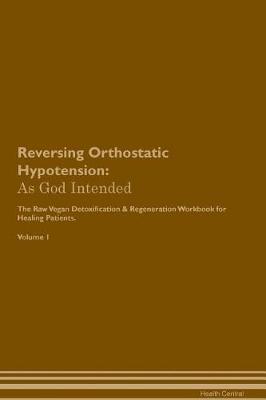 Reversing Orthostatic Hypotension: As God Intended The Raw Vegan Plant-Based Detoxification & Regeneration Workbook for Healing Patients. Volume 1