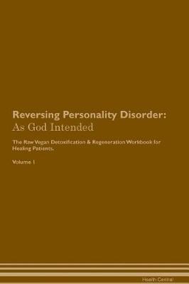 Reversing Personality Disorder: As God Intended The Raw Vegan Plant-Based Detoxification & Regeneration Workbook for Healing Patients. Volume 1