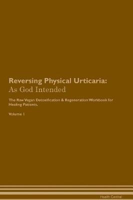 Reversing Physical Urticaria: As God Intended The Raw Vegan Plant-Based Detoxification & Regeneration Workbook for Healing Patients. Volume 1