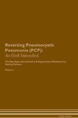 Reversing Pneumocystis Pneumonia (PCP): As God Intended The Raw Vegan Plant-Based Detoxification & Regeneration Workbook for Healing Patients. Volume 1
