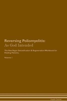 Reversing Poliomyelitis: As God Intended The Raw Vegan Plant-Based Detoxification & Regeneration Workbook for Healing Patients. Volume 1
