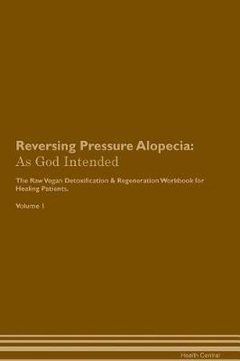 Reversing Pressure Alopecia: As God Intended The Raw Vegan Plant-Based Detoxification & Regeneration Workbook for Healing Patients. Volume 1