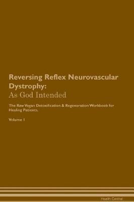 Reversing Reflex Neurovascular Dystrophy: As God Intended The Raw Vegan Plant-Based Detoxification & Regeneration Workbook for Healing Patients. Volume 1