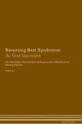 Reversing Rett Syndrome: As God Intended The Raw Vegan Plant-Based Detoxification & Regeneration Workbook for Healing Patients. Volume 1