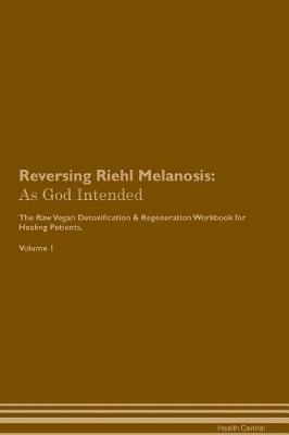 Reversing Riehl Melanosis: As God Intended The Raw Vegan Plant-Based Detoxification & Regeneration Workbook for Healing Patients. Volume 1
